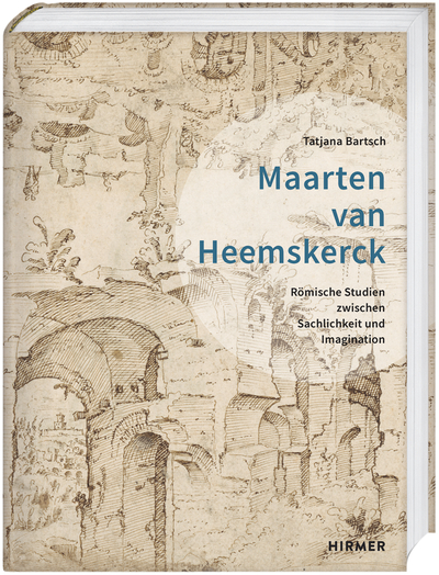 Maarten van Heemskerck. Römische Studien zwischen Sachlichkeit und Imagination